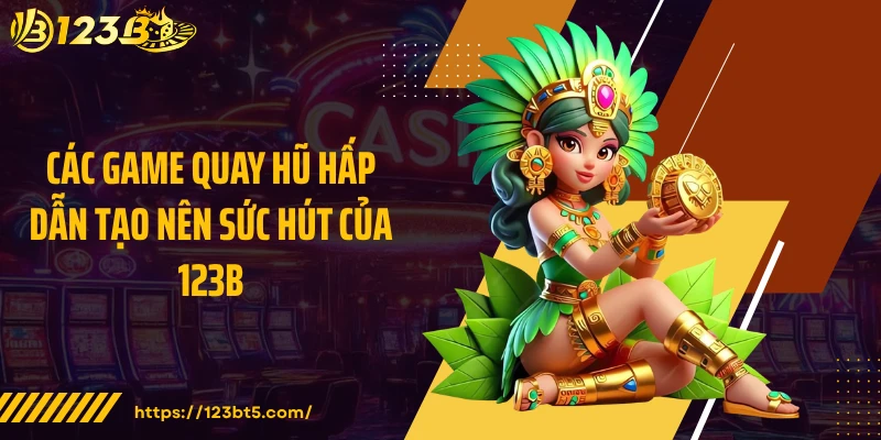 Các game quay hũ hấp dẫn tạo nên sức hút của 123B