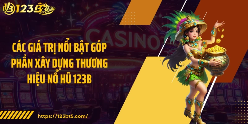 Các giá trị nổi bật góp phần xây dựng thương hiệu nổ hũ 123B