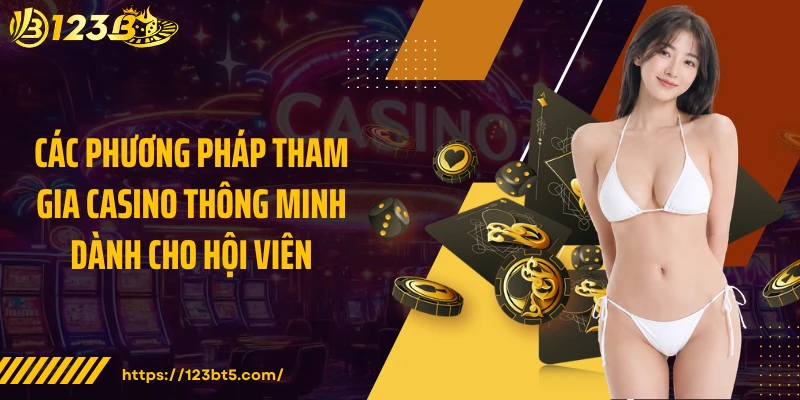 Các phương pháp tham gia casino thông minh dành cho hội viên