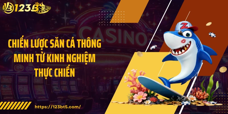 Chiến lược săn cá thông minh từ kinh nghiệm thực chiến