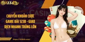Chuyển Khoản Cược Game Bài 123B - Giao Dịch Nhanh Trúng Lớn