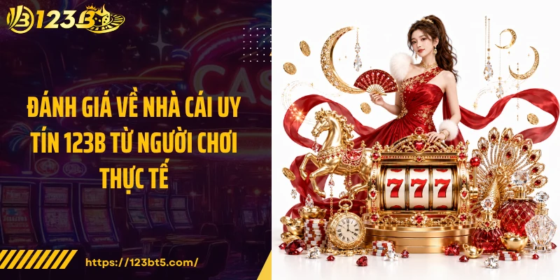 Đánh giá về nhà cái uy tín 123B từ người chơi thực tế