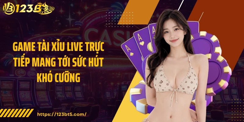 Game tài xỉu live trực tiếp mang tới sức hút khó cưỡng