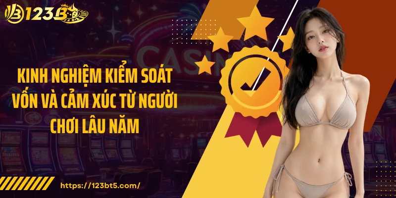Kinh nghiệm kiểm soát vốn và cảm xúc từ người chơi lâu năm