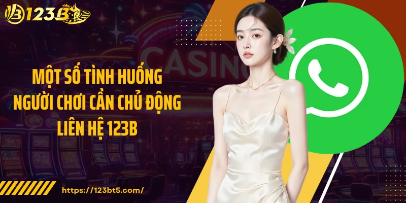 Một số tình huống người chơi cần chủ động liên hệ 123B