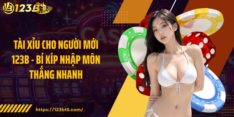 Tài Xỉu Cho Người Mới 123B - Bí Kíp Nhập Môn Thắng Nhanh