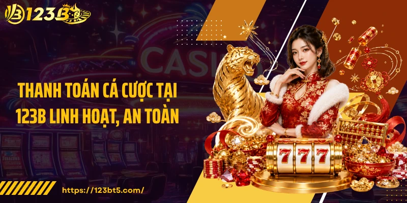 Thanh toán cá cược tại 123B linh hoạt, an toàn