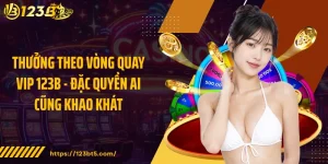 Thưởng Theo Vòng Quay VIP 123B - Đặc Quyền Ai Cũng Khao Khát