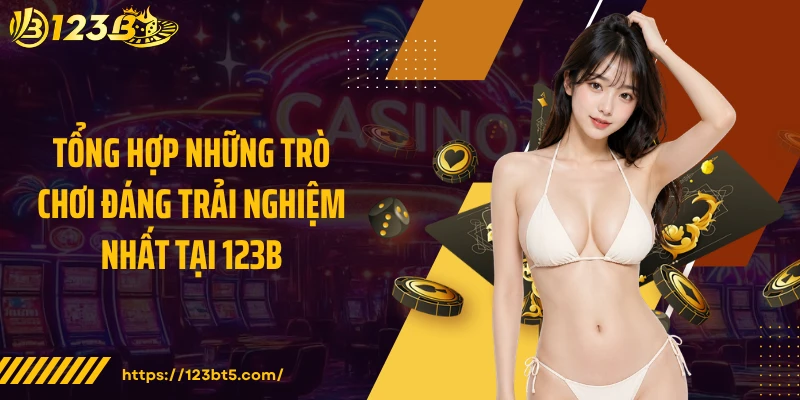 Tổng hợp những trò chơi đáng trải nghiệm nhất tại 123B