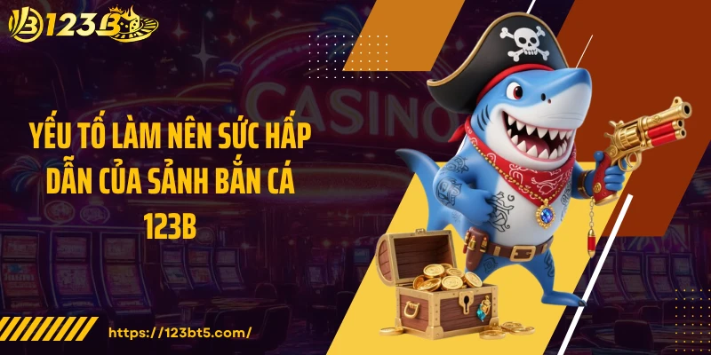 Yếu tố làm nên sức hấp dẫn của sảnh bắn cá 123B