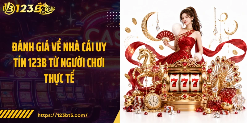 Đánh giá về nhà cái uy tín 123B từ người chơi thực tế